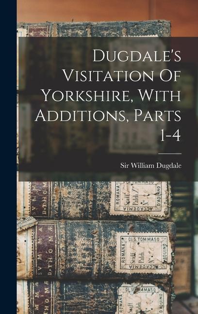 Dugdale's Visitation Of Yorkshire, With Additions, Parts 1-4