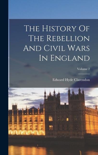 The History Of The Rebellion And Civil Wars In England; Volume 2