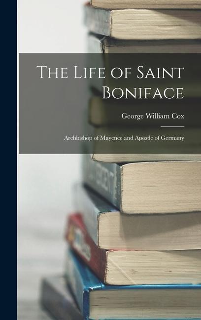 The Life of Saint Boniface: Archbishop of Mayence and Apostle of Germany