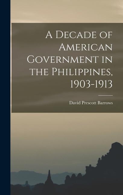 A Decade of American Government in the Philippines, 1903-1913