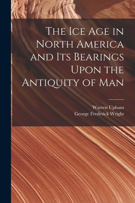 The Ice Age in North America and Its Bearings Upon the Antiquity of Man