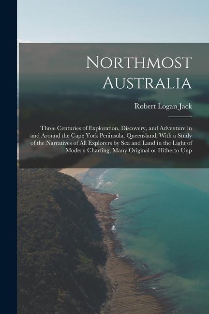 Northmost Australia; Three Centuries of Exploration, Discovery, and Adventure in and Around the Cape York Peninsula, Queensland, With a Study of the N