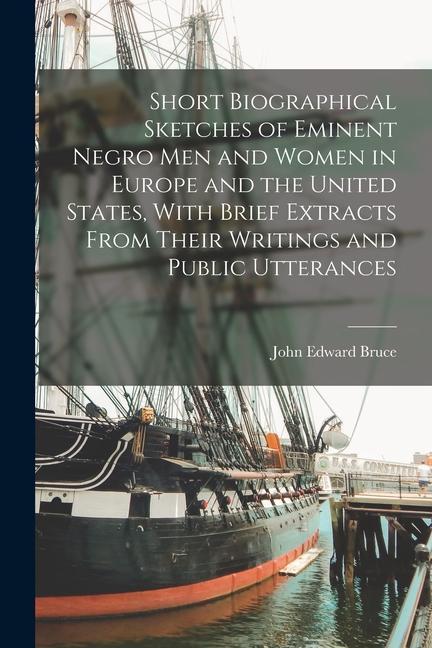 Short Biographical Sketches of Eminent Negro men and Women in Europe and the United States, With Brief Extracts From Their Writings and Public Utteran