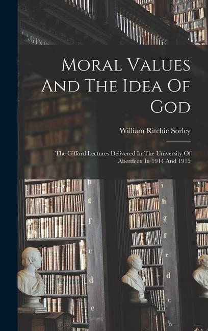 Moral Values And The Idea Of God: The Gifford Lectures Delivered In The University Of Aberdeen In 1914 And 1915