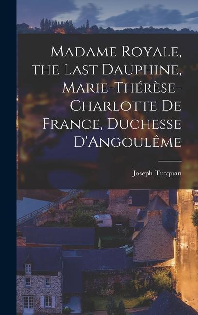 Madame Royale, the Last Dauphine, Marie-Thérèse-Charlotte de France, Duchesse D'Angoulême