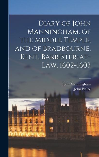 Diary of John Manningham, of the Middle Temple, and of Bradbourne, Kent, Barrister-at-law, 1602-1603