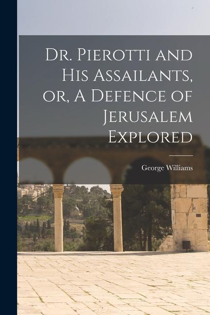 Dr. Pierotti and His Assailants, or, A Defence of Jerusalem Explored