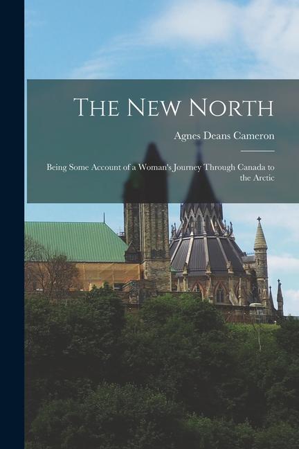 The New North: Being Some Account of a Woman's Journey Through Canada to the Arctic