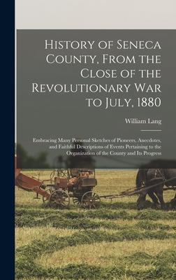 History of Seneca County, From the Close of the Revolutionary War to July, 1880: Embracing Many Personal Sketches of Pioneers, Anecdotes, and Faithful