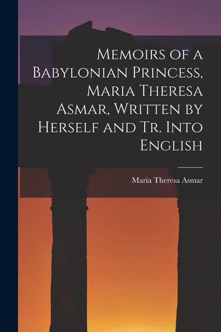 Memoirs of a Babylonian Princess, Maria Theresa Asmar, Written by Herself and Tr. Into English