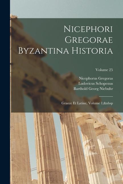 Nicephori Gregorae Byzantina Historia: Graece Et Latine, Volume 1; Volume 25