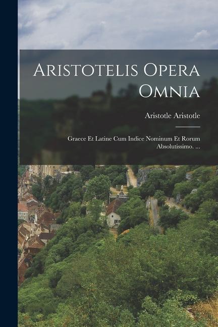 Aristotelis Opera Omnia: Graece Et Latine Cum Indice Nominum Et Rorum Absolutissimo. ...