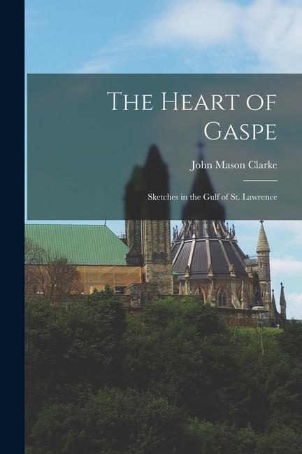 The Heart of Gaspe; Sketches in the Gulf of St. Lawrence