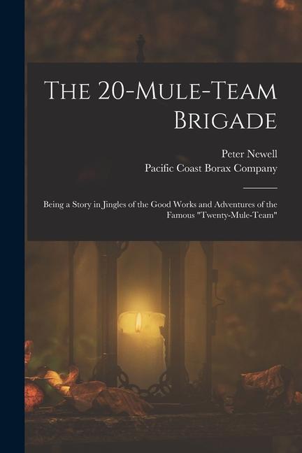 The 20-mule-team Brigade: Being a Story in Jingles of the Good Works and Adventures of the Famous "Twenty-Mule-Team"