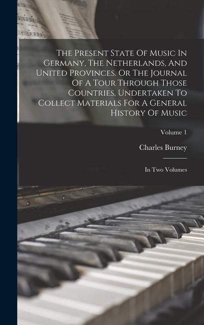 The Present State Of Music In Germany, The Netherlands, And United Provinces. Or The Journal Of A Tour Through Those Countries, Undertaken To Collect