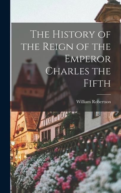 The History of the Reign of the Emperor Charles the Fifth