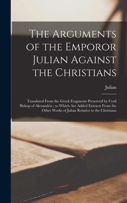 The Arguments of the Emporor Julian Against the Christians