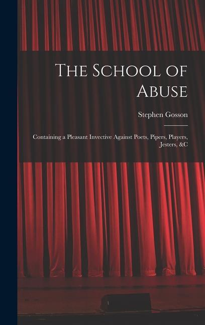 The School of Abuse: Containing a Pleasant Invective Against Poets, Pipers, Players, Jesters, &c