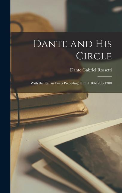 Dante and His Circle: With the Italian Poets Preceding Him 1100-1200-1300