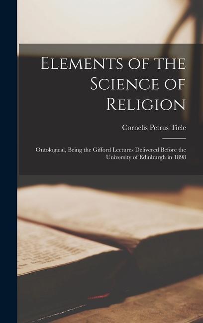 Elements of the Science of Religion: Ontological, Being the Gifford Lectures Delivered Before the University of Edinburgh in 1898