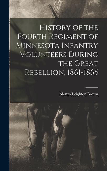 History of the Fourth Regiment of Minnesota Infantry Volunteers During the Great Rebellion, 1861-1865