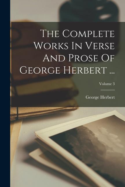 The Complete Works In Verse And Prose Of George Herbert ...; Volume 3