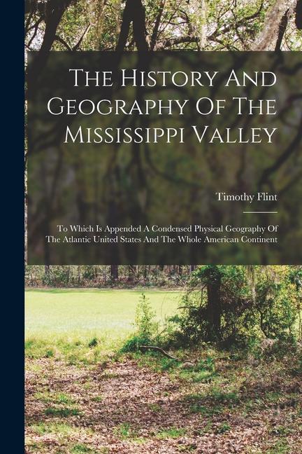 The History And Geography Of The Mississippi Valley: To Which Is Appended A Condensed Physical Geography Of The Atlantic United States And The Whole A