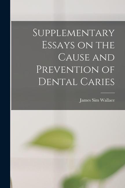 Supplementary Essays on the Cause and Prevention of Dental Caries