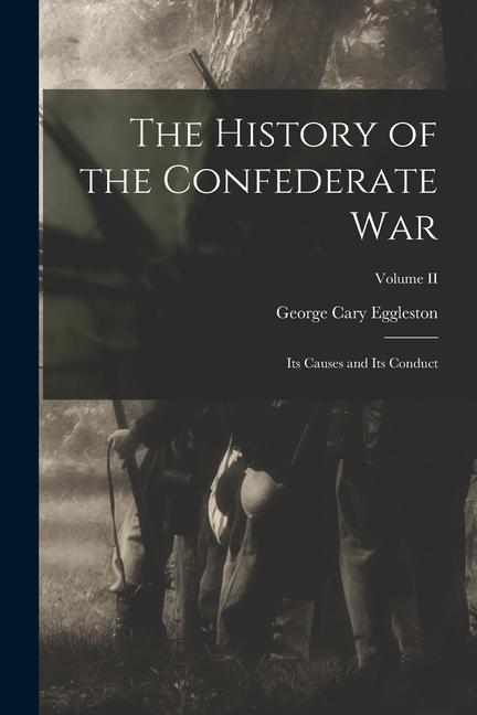 The History of the Confederate War: Its Causes and Its Conduct; Volume II