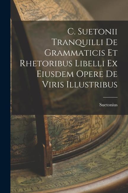 C. Suetonii Tranquilli De Grammaticis et Rhetoribus Libelli ex Eiusdem Opere De Viris Illustribus