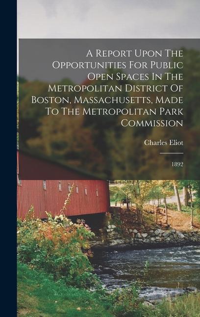 A Report Upon The Opportunities For Public Open Spaces In The Metropolitan District Of Boston, Massachusetts, Made To The Metropolitan Park Commission