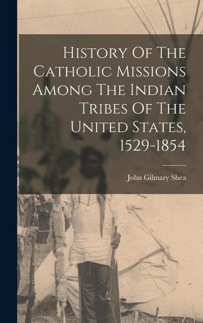 History Of The Catholic Missions Among The Indian Tribes Of The United States, 1529-1854