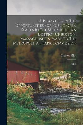 A Report Upon The Opportunities For Public Open Spaces In The Metropolitan District Of Boston, Massachusetts, Made To The Metropolitan Park Commission