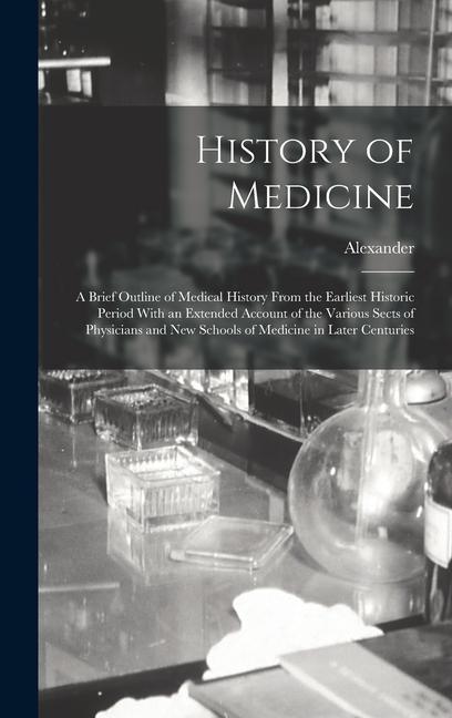 History of Medicine; a Brief Outline of Medical History From the Earliest Historic Period With an Extended Account of the Various Sects of Physicians