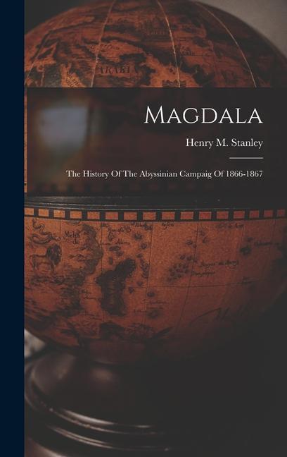 Magdala: The History Of The Abyssinian Campaig Of 1866-1867