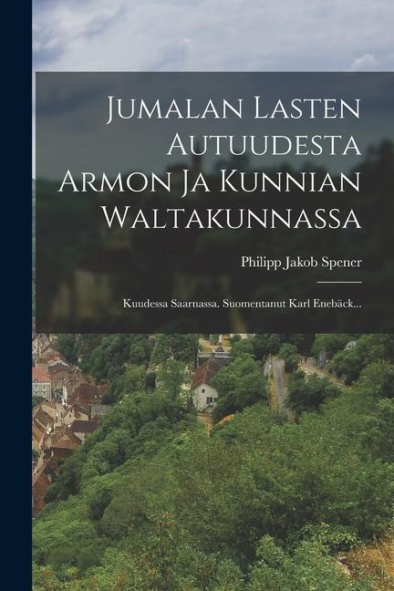 Jumalan Lasten Autuudesta Armon Ja Kunnian Waltakunnassa: Kuudessa Saarnassa. Suomentanut Karl Enebäck...