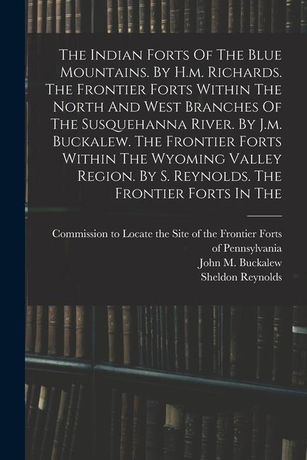 The Indian Forts Of The Blue Mountains. By H.m. Richards. The Frontier Forts Within The North And West Branches Of The Susquehanna River. By J.m. Buck