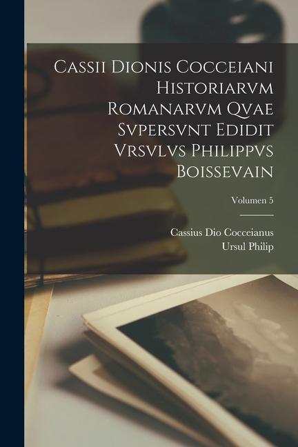 Cassii Dionis Cocceiani Historiarvm romanarvm qvae svpersvnt edidit Vrsvlvs Philippvs Boissevain; Volumen 5