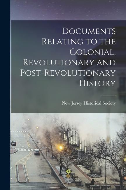 Documents Relating to the Colonial, Revolutionary and Post-Revolutionary History