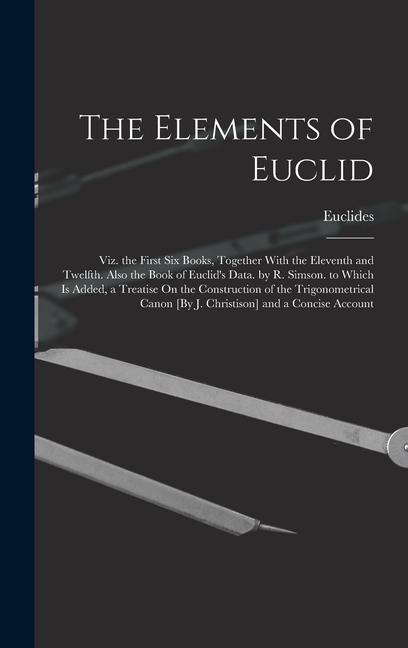 The Elements of Euclid; Viz. the First Six Books, Together With the Eleventh and Twelfth. Also the Book of Euclid's Data. by R. Simson. to Which Is Ad