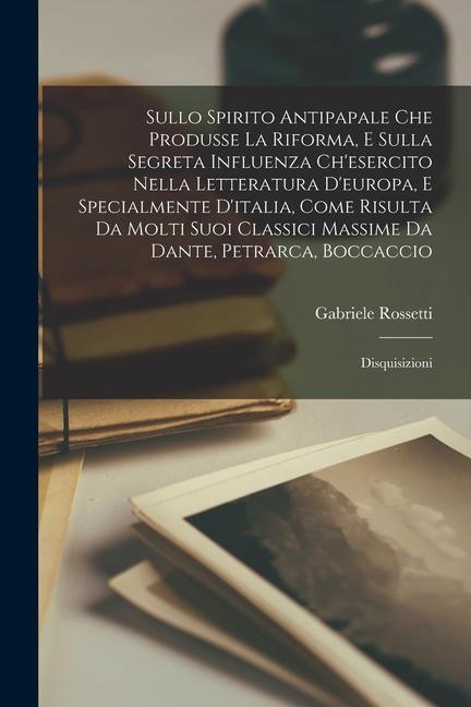 Sullo Spirito Antipapale Che Produsse La Riforma, E Sulla Segreta Influenza Ch'esercito Nella Letteratura D'europa, E Specialmente D'italia, Come Risu