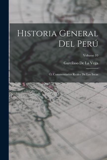 Historia General Del Perú: Ó, Commentarios Reales De Los Incas; Volume 10