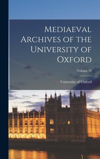 Mediaeval Archives of the University of Oxford; Volume 70