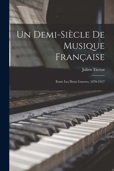 Un demi-siècle de musique française; entre les deux guerres, 1870-1917