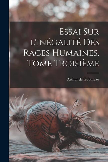 Essai Sur l'inégalité Des Races Humaines, Tome Troisième