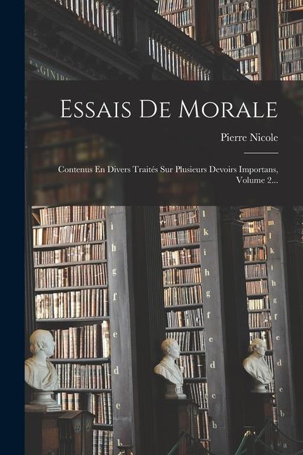 Essais De Morale: Contenus En Divers Traités Sur Plusieurs Devoirs Importans, Volume 2...