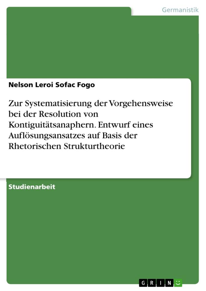 Zur Systematisierung der Vorgehensweise bei der Resolution von Kontiguitätsanaphern. Entwurf eines Auflösungsansatzes auf Basis der Rhetorischen Strukturtheorie