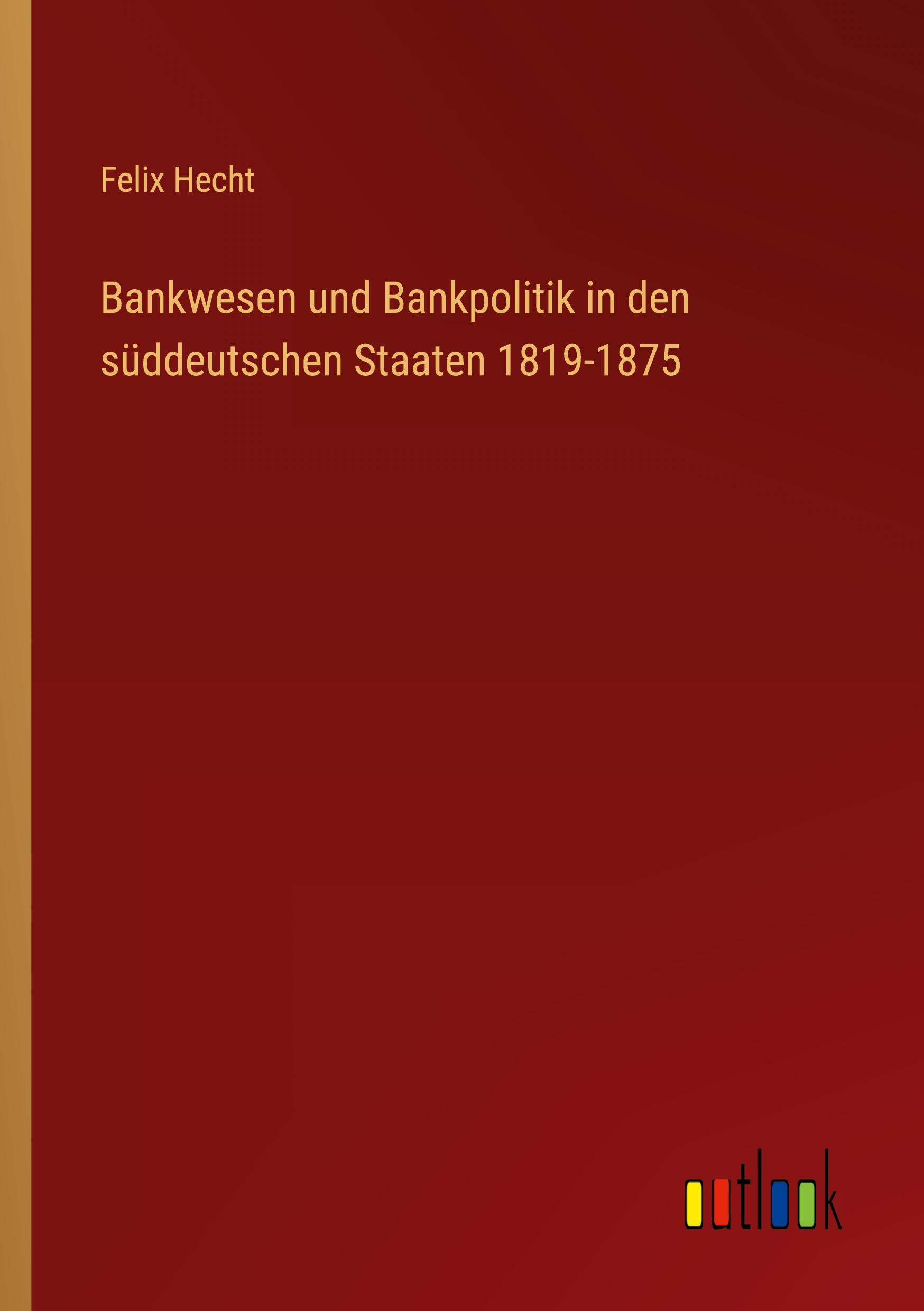 Bankwesen und Bankpolitik in den süddeutschen Staaten 1819-1875