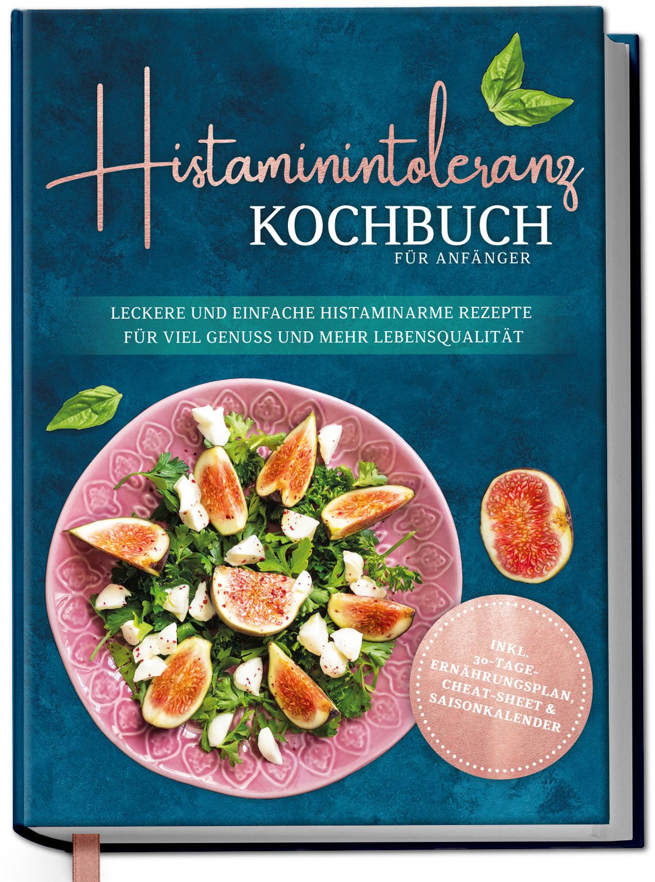 Histaminintoleranz Kochbuch für Anfänger: Leckere und einfache histaminarme Rezepte für viel Genuss und mehr Lebensqualität - inkl. 30-Tage-Ernährungsplan