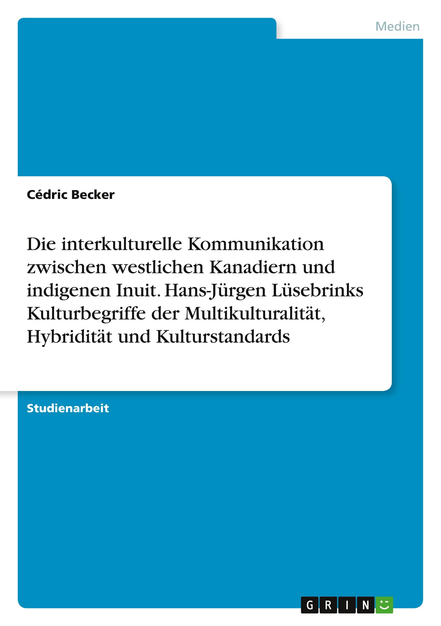 Die interkulturelle Kommunikation zwischen westlichen Kanadiern und indigenen Inuit. Hans-Jürgen Lüsebrinks Kulturbegriffe der Multikulturalität, Hybridität und Kulturstandards